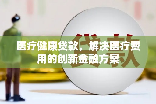 圣方济各堂区医疗健康贷款，解决医疗费用的创新金融方案