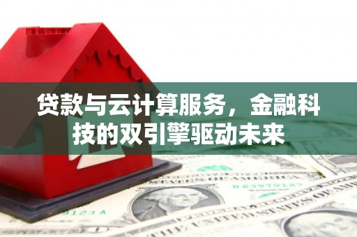 圣方济各堂区贷款与云计算服务，金融科技的双引擎驱动未来