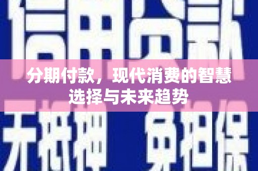 圣方济各堂区分期付款，现代消费的智慧选择与未来趋势