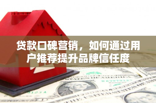 圣方济各堂区贷款口碑营销，如何通过用户推荐提升品牌信任度