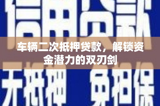 圣方济各堂区车辆二次抵押贷款，解锁资金潜力的双刃剑