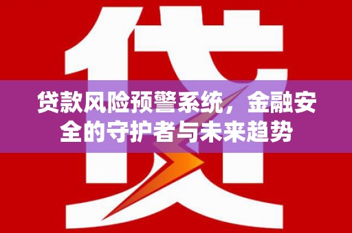 圣方济各堂区贷款风险预警系统，金融安全的守护者与未来趋势