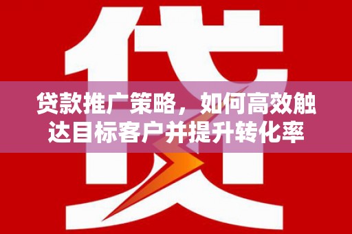 圣方济各堂区贷款推广策略，如何高效触达目标客户并提升转化率