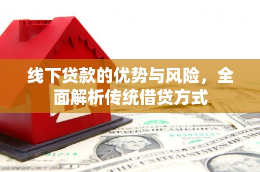 圣方济各堂区线下贷款的优势与风险，全面解析传统借贷方式