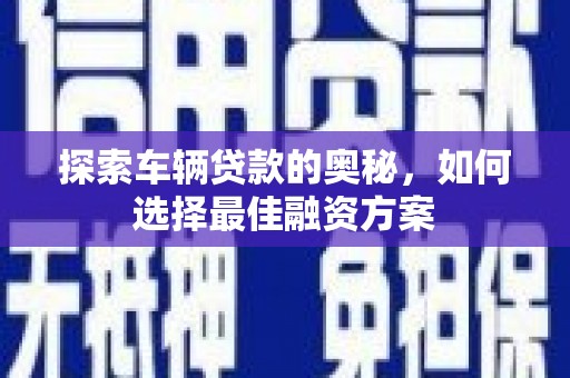 圣方济各堂区探索车辆贷款的奥秘，如何选择最佳融资方案