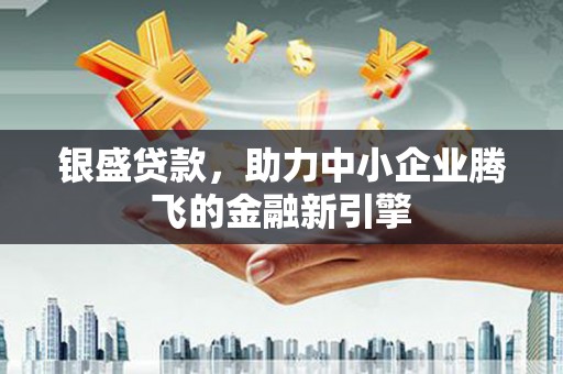 圣方济各堂区银盛贷款，助力中小企业腾飞的金融新引擎