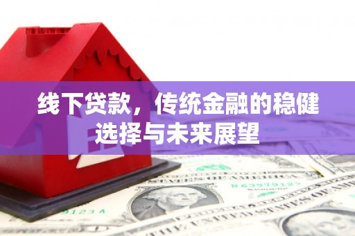 圣方济各堂区线下贷款，传统金融的稳健选择与未来展望
