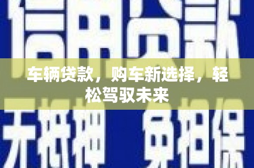 圣方济各堂区车辆贷款，购车新选择，轻松驾驭未来