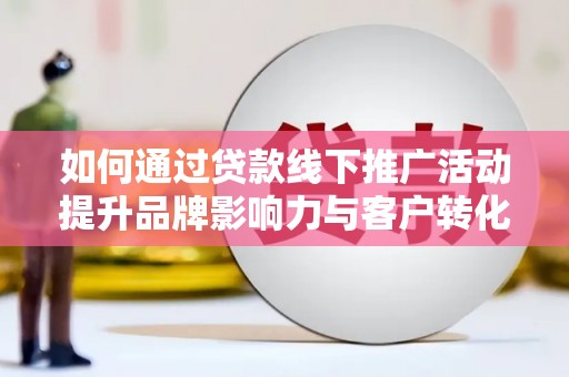 圣方济各堂区如何通过贷款线下推广活动提升品牌影响力与客户转化率