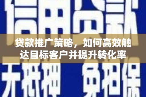 圣方济各堂区贷款推广策略，如何高效触达目标客户并提升转化率