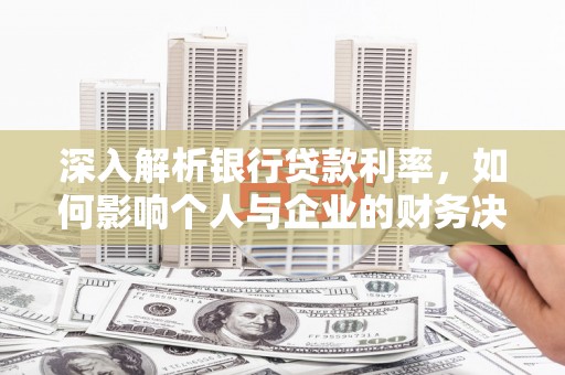圣方济各堂区深入解析银行贷款利率，如何影响个人与企业的财务决策