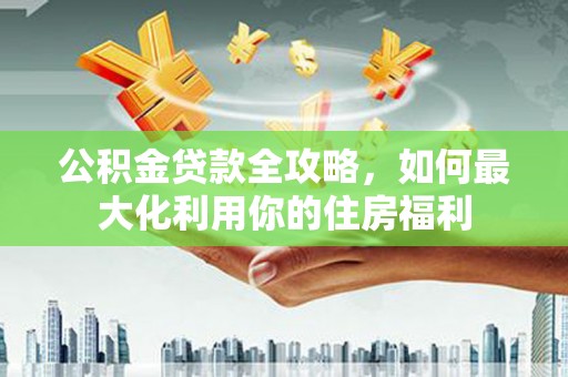 圣方济各堂区公积金贷款全攻略，如何最大化利用你的住房福利