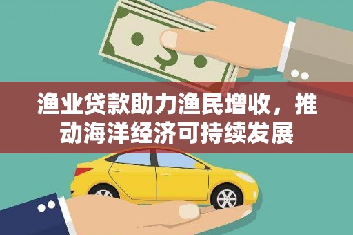 圣方济各堂区渔业贷款助力渔民增收，推动海洋经济可持续发展