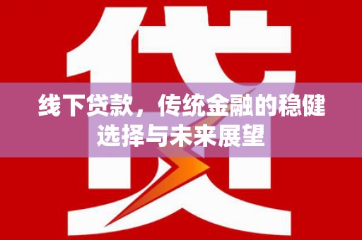 圣方济各堂区线下贷款，传统金融的稳健选择与未来展望
