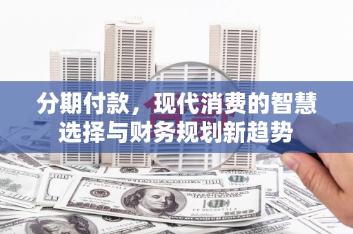圣方济各堂区分期付款，现代消费的智慧选择与财务规划新趋势