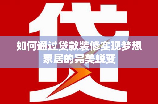 圣方济各堂区如何通过贷款装修实现梦想家居的完美蜕变