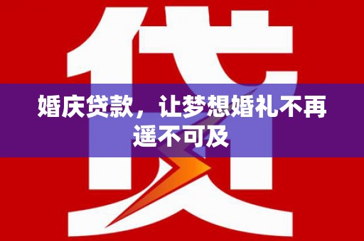 圣方济各堂区婚庆贷款，让梦想婚礼不再遥不可及