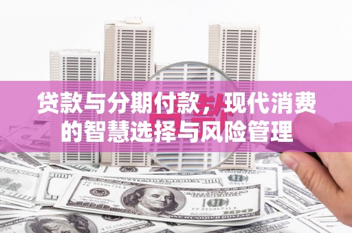 圣方济各堂区贷款与分期付款，现代消费的智慧选择与风险管理