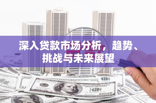 圣方济各堂区深入贷款市场分析，趋势、挑战与未来展望