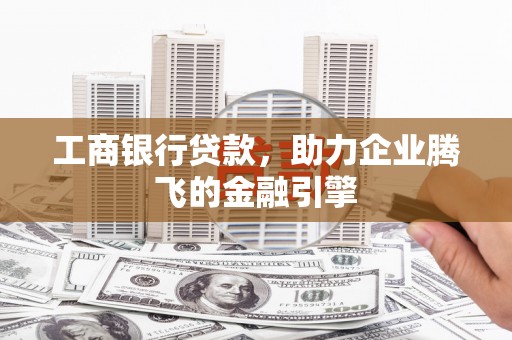 圣方济各堂区工商银行贷款，助力企业腾飞的金融引擎