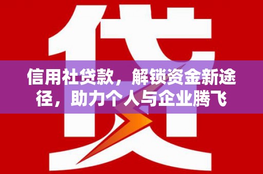 圣方济各堂区信用社贷款，解锁资金新途径，助力个人与企业腾飞
