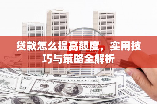 圣方济各堂区贷款怎么提高额度，实用技巧与策略全解析