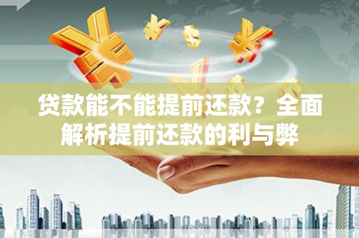 圣方济各堂区贷款能不能提前还款？全面解析提前还款的利与弊