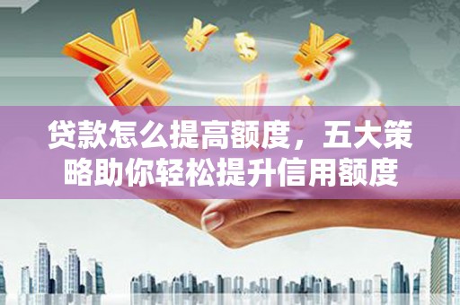 圣方济各堂区贷款怎么提高额度，五大策略助你轻松提升信用额度