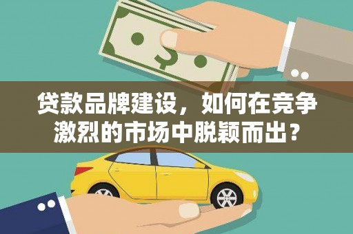 圣方济各堂区贷款品牌建设，如何在竞争激烈的市场中脱颖而出？
