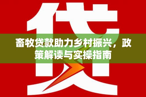 圣方济各堂区畜牧贷款助力乡村振兴，政策解读与实操指南