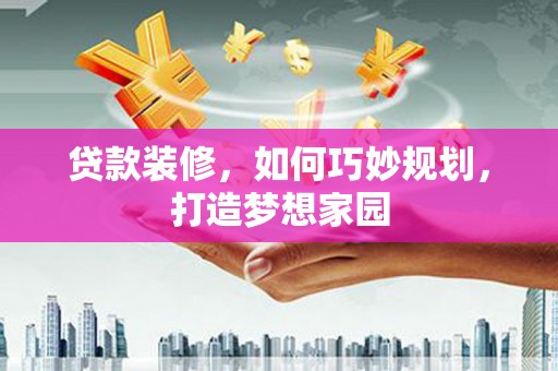 圣方济各堂区贷款装修，如何巧妙规划，打造梦想家园