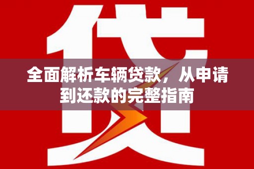 圣方济各堂区全面解析车辆贷款，从申请到还款的完整指南