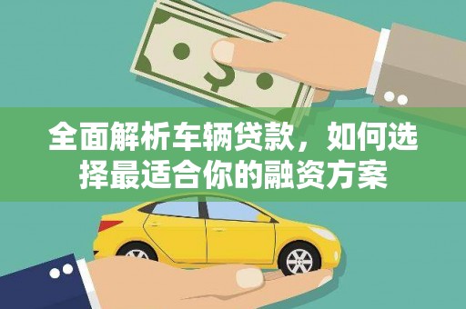 圣方济各堂区全面解析车辆贷款，如何选择最适合你的融资方案