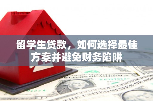 圣方济各堂区留学生贷款，如何选择最佳方案并避免财务陷阱