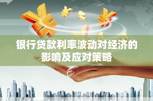 圣方济各堂区银行贷款利率波动对经济的影响及应对策略