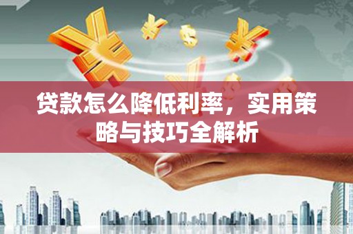 圣方济各堂区贷款怎么降低利率，实用策略与技巧全解析