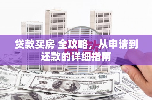 圣方济各堂区贷款买房 全攻略，从申请到还款的详细指南