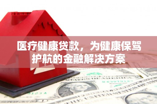 圣方济各堂区医疗健康贷款，为健康保驾护航的金融解决方案