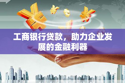 圣方济各堂区工商银行贷款，助力企业发展的金融利器
