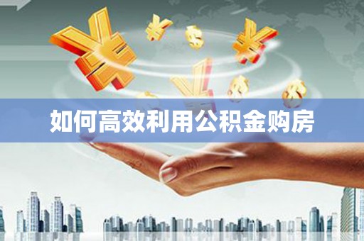 圣方济各堂区如何高效利用公积金购房