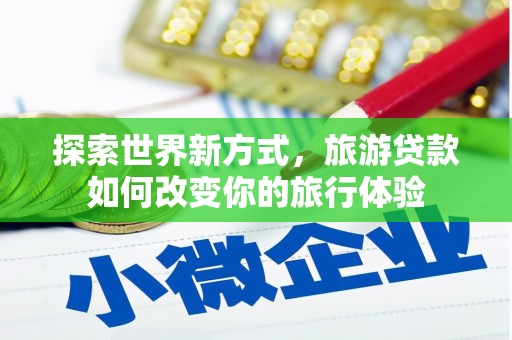 圣方济各堂区探索世界新方式，旅游贷款如何改变你的旅行体验
