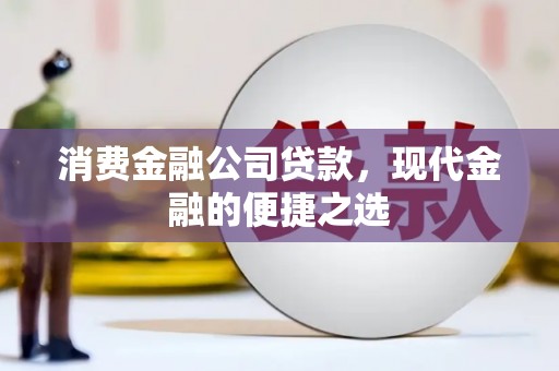 圣方济各堂区消费金融公司贷款，现代金融的便捷之选