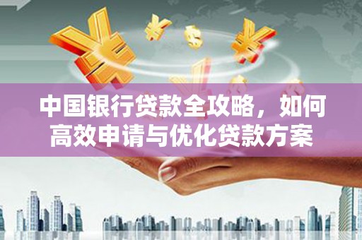 圣方济各堂区中国银行贷款全攻略，如何高效申请与优化贷款方案