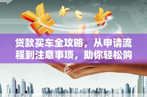 圣方济各堂区贷款买车全攻略，从申请流程到注意事项，助你轻松购车