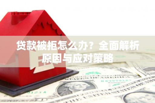 圣方济各堂区贷款被拒怎么办？全面解析原因与应对策略