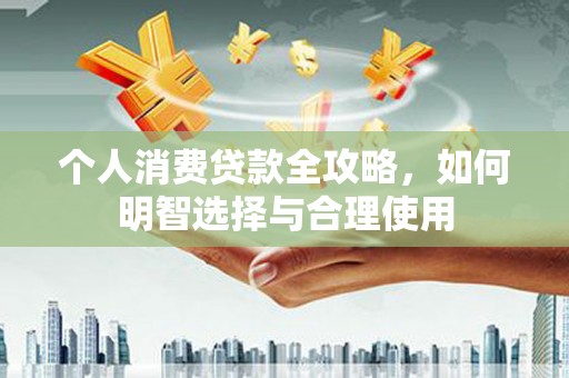 圣方济各堂区个人消费贷款全攻略，如何明智选择与合理使用