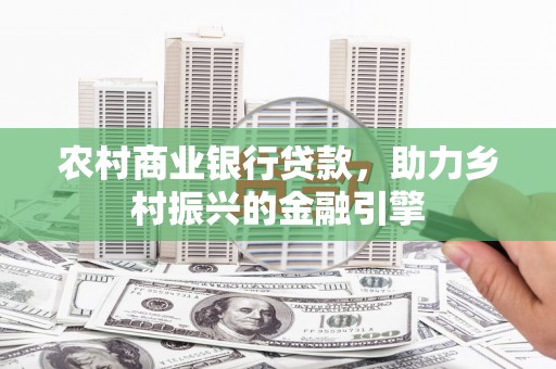 圣方济各堂区农村商业银行贷款，助力乡村振兴的金融引擎
