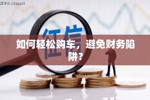 圣方济各堂区如何轻松购车，避免财务陷阱？