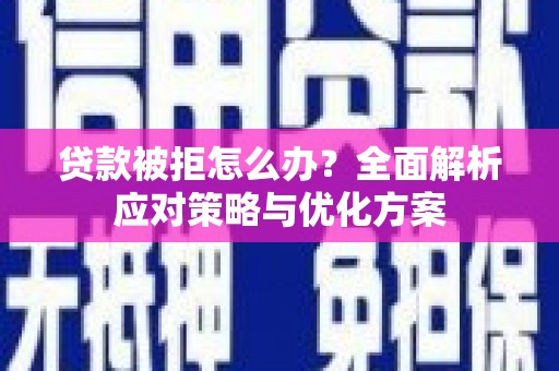 圣方济各堂区贷款被拒怎么办？全面解析应对策略与优化方案