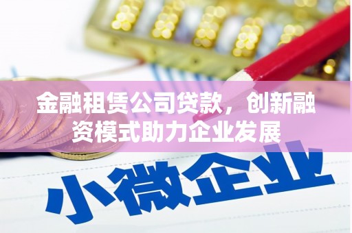 圣方济各堂区金融租赁公司贷款，创新融资模式助力企业发展